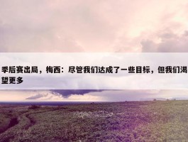 季后赛出局，梅西：尽管我们达成了一些目标，但我们渴望更多