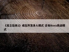 《龙之信条2》或在开发多人模式 还有Boss挑战模式