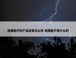 稳健医疗的产品运营怎么样 稳健医疗做什么的