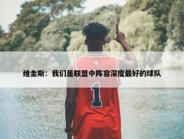 维金斯：我们是联盟中阵容深度最好的球队