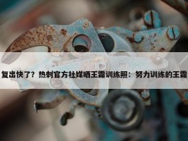 复出快了？热刺官方社媒晒王霜训练照：努力训练的王霜