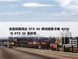 消息称英伟达 RTX 40 移动端显卡唯 4050 与 RTX 50 系并存