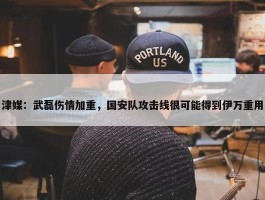 津媒：武磊伤情加重，国安队攻击线很可能得到伊万重用