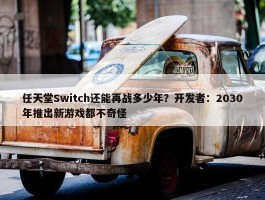 任天堂Switch还能再战多少年？开发者：2030年推出新游戏都不奇怪