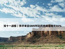 双十一战报｜快手单日GMV对比历史峰值增长90%