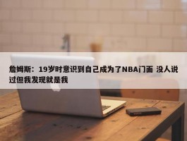 詹姆斯：19岁时意识到自己成为了NBA门面 没人说过但我发现就是我