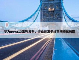 华为nova13系列发布，行业首发多维空间格纹玻璃