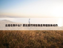 这是在做什么？恩比德罚球后做出奇怪肢体动作