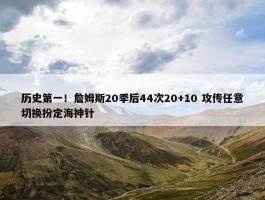 历史第一！詹姆斯20季后44次20+10 攻传任意切换扮定海神针