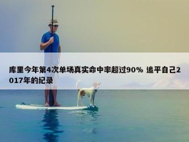 库里今年第4次单场真实命中率超过90% 追平自己2017年的纪录