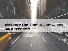 欧冠：阿森纳1-0矿工 3轮不败+2连胜 马丁内利造乌龙 特罗萨德失点