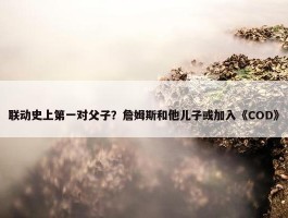 联动史上第一对父子？詹姆斯和他儿子或加入《COD》