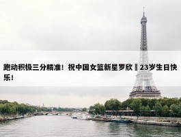 跑动积极三分精准！祝中国女篮新星罗欣棫23岁生日快乐！