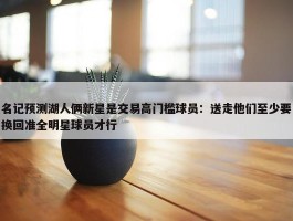 名记预测湖人俩新星是交易高门槛球员：送走他们至少要换回准全明星球员才行