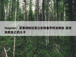 Haynes：蒙蒂将担任圣公会预备学校主教练 且将执教自己的儿子