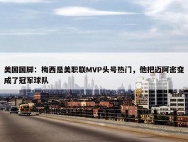 美国国脚：梅西是美职联MVP头号热门，他把迈阿密变成了冠军球队