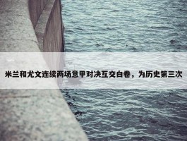 米兰和尤文连续两场意甲对决互交白卷，为历史第三次