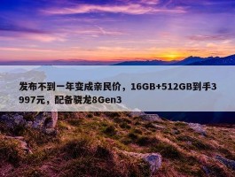 发布不到一年变成亲民价，16GB+512GB到手3997元，配备骁龙8Gen3