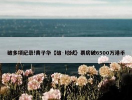 破多项纪录!黄子华《破·地狱》票房破6500万港币