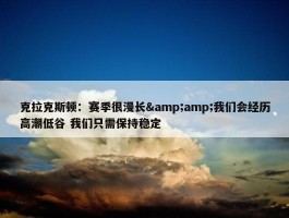 克拉克斯顿：赛季很漫长&amp;我们会经历高潮低谷 我们只需保持稳定