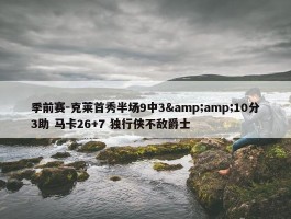 季前赛-克莱首秀半场9中3&amp;10分3助 马卡26+7 独行侠不敌爵士