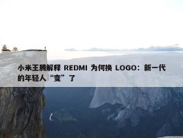 小米王腾解释 REDMI 为何换 LOGO：新一代的年轻人“变”了