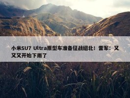 小米SU7 Ultra原型车准备征战纽北！雷军：又又又开始下雨了