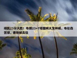 绿凯23分大胜！布朗23+7塔图姆大发神威，布伦森苦撑，唐斯被高估