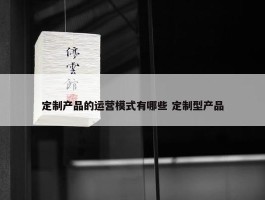 定制产品的运营模式有哪些 定制型产品