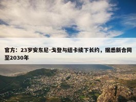 官方：23岁安东尼-戈登与纽卡续下长约，据悉新合同至2030年