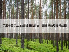 丁禹兮买了1218套虞书欣杂志：甜蜜举动引爆粉丝圈！