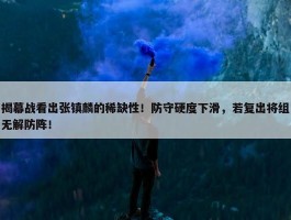 揭幕战看出张镇麟的稀缺性！防守硬度下滑，若复出将组无解防阵！