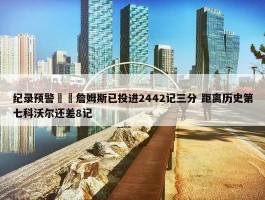 纪录预警⌛️詹姆斯已投进2442记三分 距离历史第七科沃尔还差8记