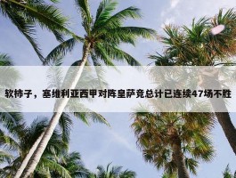 软柿子，塞维利亚西甲对阵皇萨竞总计已连续47场不胜