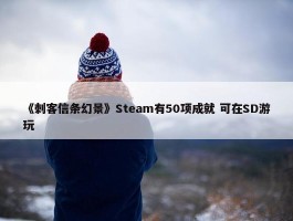 《刺客信条幻景》Steam有50项成就 可在SD游玩