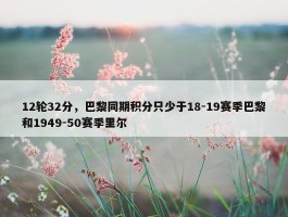 12轮32分，巴黎同期积分只少于18-19赛季巴黎和1949-50赛季里尔