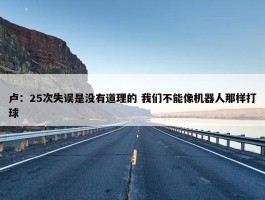 卢：25次失误是没有道理的 我们不能像机器人那样打球