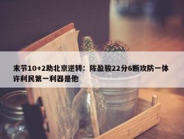 末节10+2助北京逆转：陈盈骏22分6断攻防一体 许利民第一利器是他