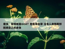 隆多：詹姆斯是GOAT 他非常自律 没有人像他那样照顾自己的身体