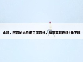 止颓，阿森纳大胜诺丁汉森林，结束英超连续4轮不胜