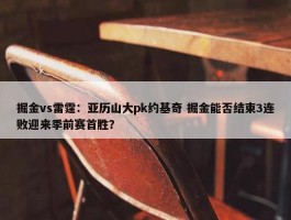 掘金vs雷霆：亚历山大pk约基奇 掘金能否结束3连败迎来季前赛首胜？