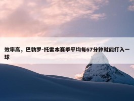 效率高，巴勃罗-托雷本赛季平均每67分钟就能打入一球