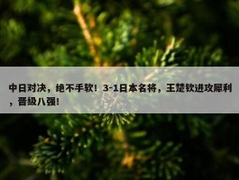 中日对决，绝不手软！3-1日本名将，王楚钦进攻犀利，晋级八强！