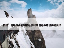 英媒：曼联不会复制滕哈格时期引进教练旧将的做法