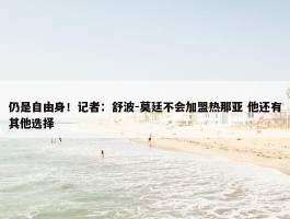 仍是自由身！记者：舒波-莫廷不会加盟热那亚 他还有其他选择