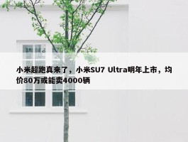 小米超跑真来了，小米SU7 Ultra明年上市，均价80万或能卖4000辆