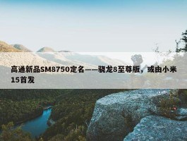 高通新品SM8750定名——骁龙8至尊版，或由小米15首发