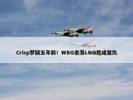 Crisp梦回五年前！WBG击落LNG完成复仇