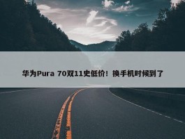 华为Pura 70双11史低价！换手机时候到了