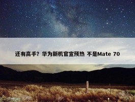 还有高手？华为新机官宣预热 不是Mate 70